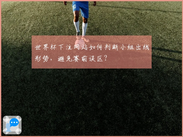 世界杯下注网站如何判断小组出线形势，避免赛前误区？