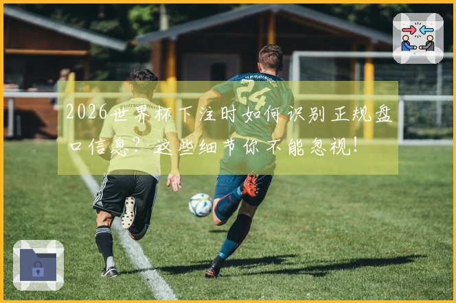 2026世界杯下注时如何识别正规盘口信息?这些细节你不能忽视!