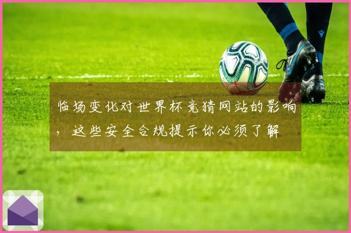临场变化对世界杯竞猜网站的影响，这些安全合规提示你必须了解