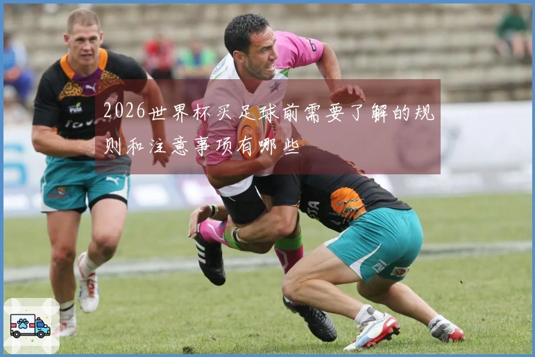 2026世界杯买足球前需要了解的规则和注意事项有哪些