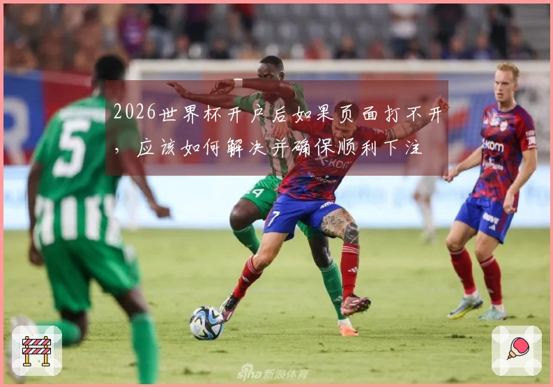 2026世界杯开户后如果页面打不开，应该如何解决并确保顺利下注