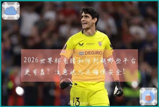 2026世界杯竞猜如何判断哪些平台更可靠？注意这几点确保安全！