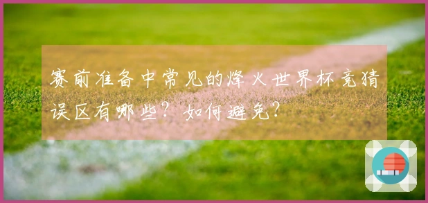 赛前准备中常见的烽火世界杯竞猜误区有哪些？如何避免？