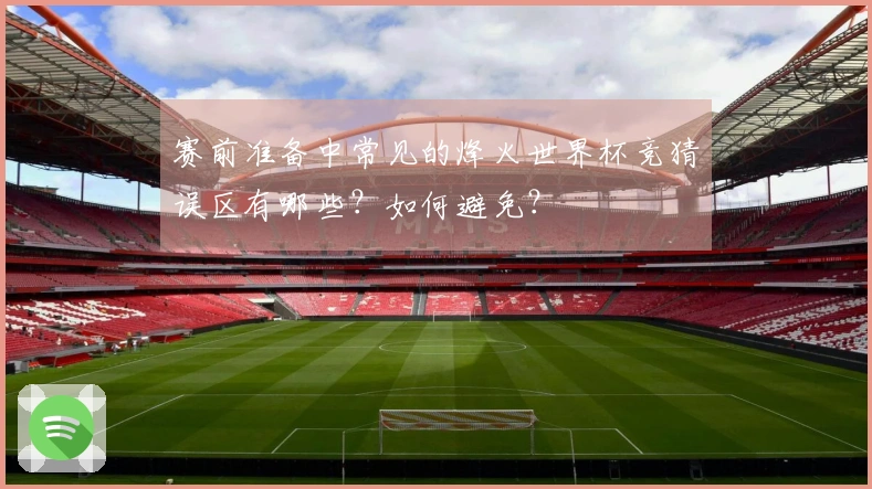 赛前准备中常见的烽火世界杯竞猜误区有哪些？如何避免？